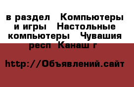  в раздел : Компьютеры и игры » Настольные компьютеры . Чувашия респ.,Канаш г.